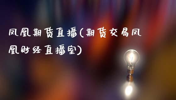 凤凰期货直播(期货交易凤凰财经直播室)_期货交易时间_第1张_白银期货保证金_期货交易_恒指期货保证金_期货交易时间 凤凰期货直播(期货交易凤凰财经直播室)_https://m.lcpcjs.com_期货交易时间_第1张