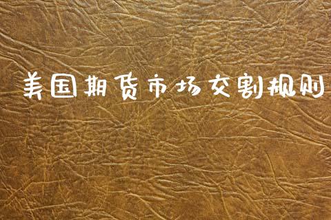 美国期货市场交割规则_https://m.lcpcjs.com_白银期货保证金_第1张