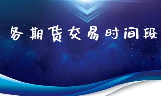 各期货交易时间段_https://m.lcpcjs.com_期货交易_第1张