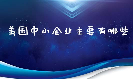 美国中小企业主要有哪些_https://m.lcpcjs.com_恒指期货保证金_第1张