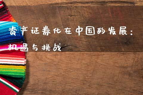 资产证券化在中国的发展:机遇与挑战_白银期货保证金_第1张_白银期货保证金_期货交易_恒指期货保证金_期货交易时间 资产证券化在中国的发展:机遇与挑战_https://m.lcpcjs.com_白银期货保证金_第1张