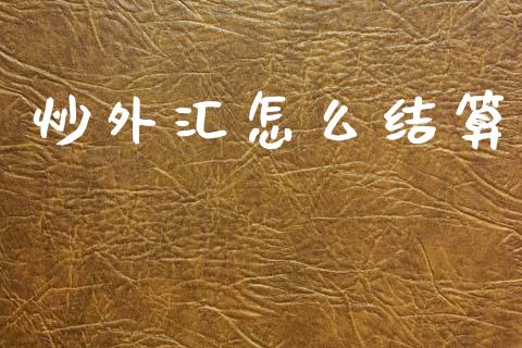 炒外汇怎么结算_https://m.lcpcjs.com_白银期货保证金_第1张