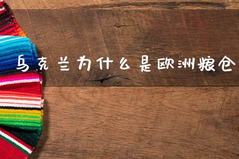 乌克兰为什么是欧洲粮仓_https://m.lcpcjs.com_恒指期货保证金_第1张