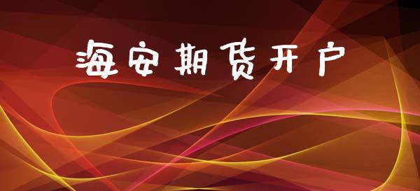 海安期货开户_https://m.lcpcjs.com_期货交易时间_第1张