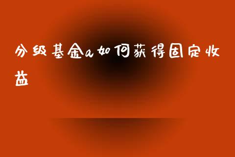 分级基金a如何获得固定收益_https://m.lcpcjs.com_期货交易_第1张
