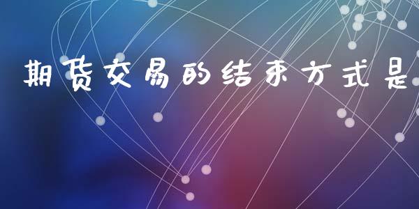 期货交易的结束方式是_https://m.lcpcjs.com_期货交易时间_第1张