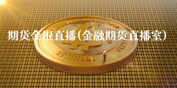 期货金银直播(金融期货直播室)_https://m.lcpcjs.com_期货交易时间_第1张