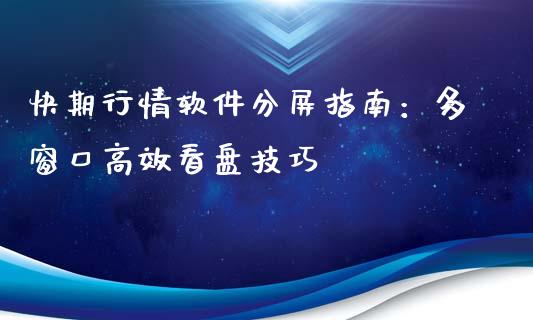 快期行情软件分屏指南：多窗口高效看盘技巧_https://m.lcpcjs.com_白银期货保证金_第1张