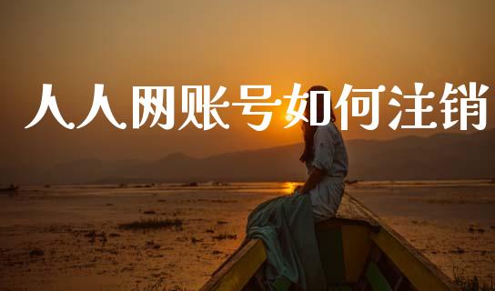 人人网账号如何注销_https://m.lcpcjs.com_期货交易_第1张