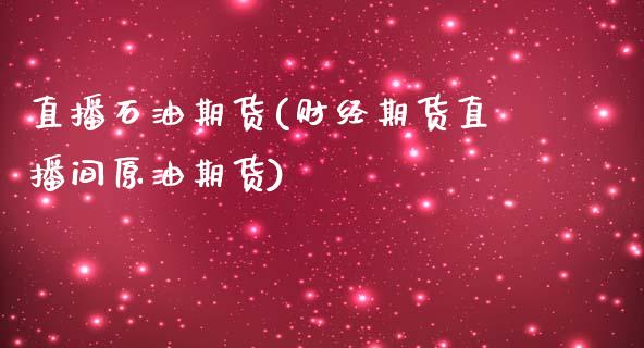 直播石油期货(财经期货直播间原油期货)_https://m.lcpcjs.com_恒指期货保证金_第1张