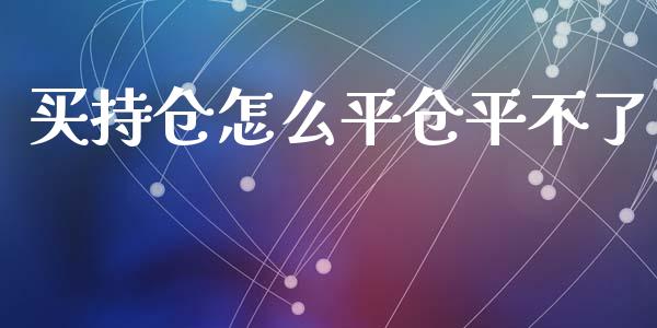 买持仓怎么平仓平不了_https://m.lcpcjs.com_期货交易_第1张