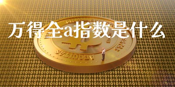 万得全a指数是什么_https://m.lcpcjs.com_恒指期货保证金_第1张