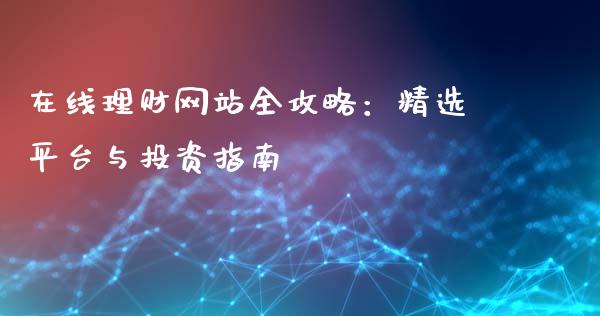 在线理财网站全攻略：精选平台与投资指南_https://m.lcpcjs.com_白银期货保证金_第1张