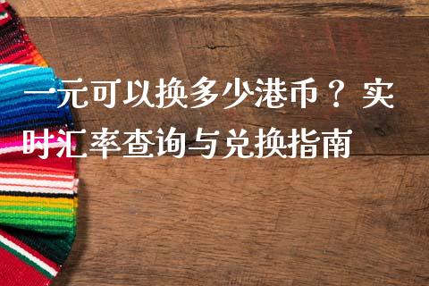 一元可以换多少港币？ 实时汇率查询与兑换指南_https://m.lcpcjs.com_恒指期货保证金_第1张