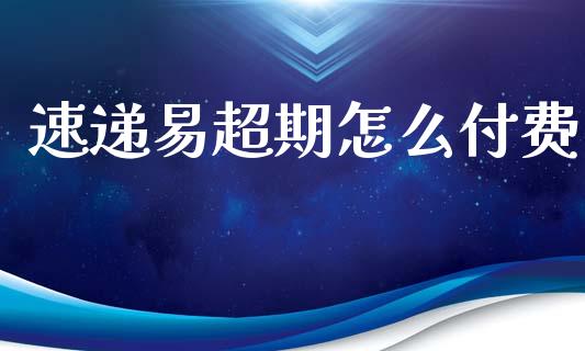 速递易超期怎么付费_https://m.lcpcjs.com_期货交易时间_第1张