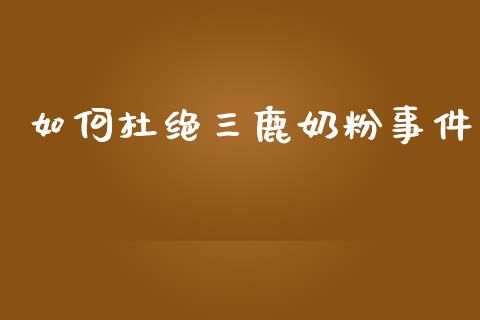 如何杜绝三鹿奶粉事件_https://m.lcpcjs.com_恒指期货保证金_第1张