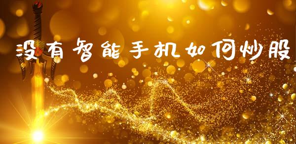 没有智能手机如何炒股_https://m.lcpcjs.com_期货交易时间_第1张