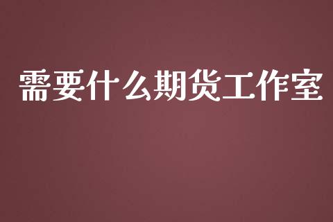 需要什么期货工作室_白银期货保证金_第1张_白银期货保证金_期货交易_恒指期货保证金_期货交易时间 需要什么期货工作室_https://m.lcpcjs.com_白银期货保证金_第1张
