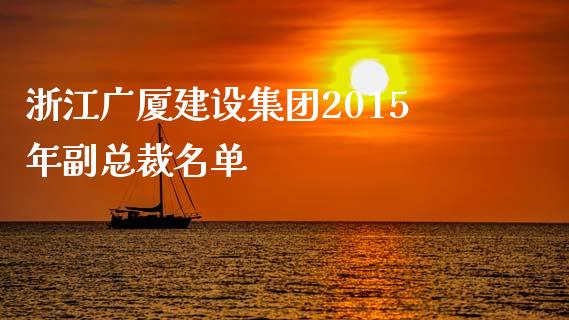 浙江广厦建设集团2015年副总裁名单_https://m.lcpcjs.com_期货交易时间_第1张