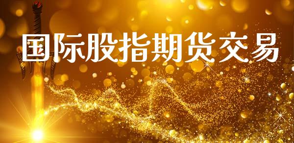 国际股指期货交易_https://m.lcpcjs.com_期货交易_第1张
