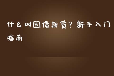 什么叫国债期货?新手入门指南_白银期货保证金_第1张_白银期货保证金_期货交易_恒指期货保证金_期货交易时间 什么叫国债期货?新手入门指南_https://m.lcpcjs.com_白银期货保证金_第1张