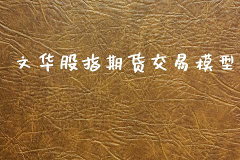 文华股指期货交易模型_https://m.lcpcjs.com_期货交易时间_第1张