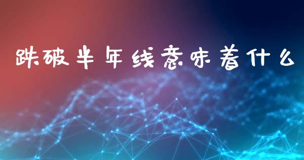跌破半年线意味着什么_https://m.lcpcjs.com_白银期货保证金_第1张
