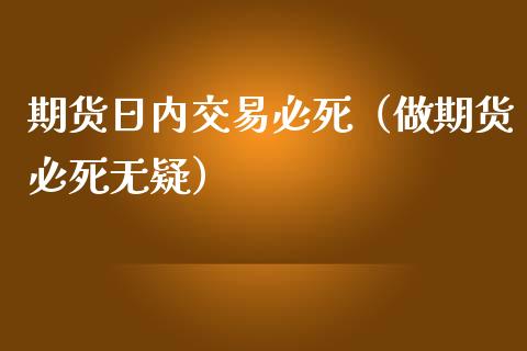 期货日内交易必死（做期货必死无疑）_https://m.lcpcjs.com_期货交易_第1张