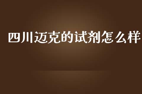 四川迈克的试剂怎么样_https://m.lcpcjs.com_白银期货保证金_第1张