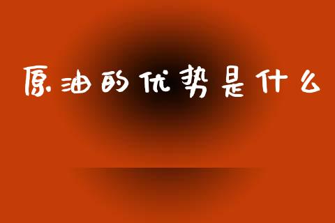 原油的优势是什么_https://m.lcpcjs.com_期货交易_第1张