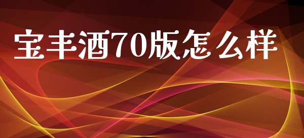 宝丰酒70版怎么样_https://m.lcpcjs.com_期货交易_第1张