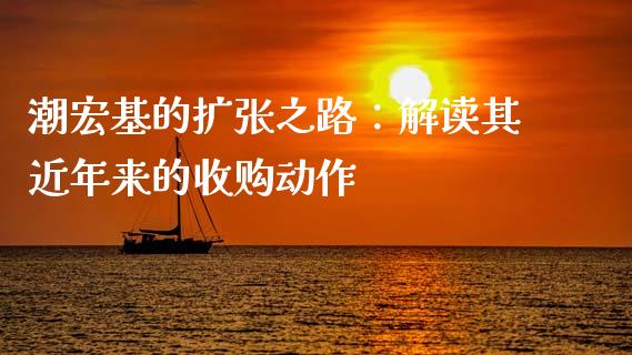 潮宏基的扩张之路：解读其近年来的收购动作_https://m.lcpcjs.com_期货交易时间_第1张