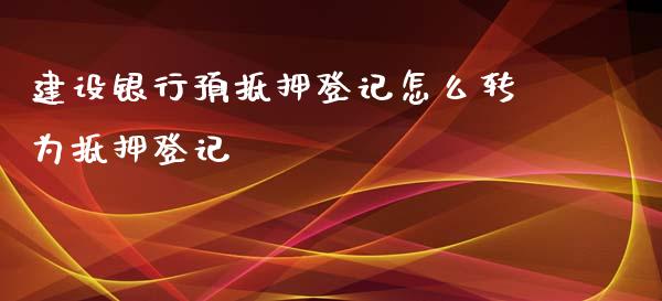 建设银行预抵押登记怎么转为抵押登记_期货交易_第1张_白银期货保证金_期货交易_恒指期货保证金_期货交易时间 建设银行预抵押登记怎么转为抵押登记_https://m.lcpcjs.com_期货交易_第1张