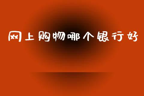 网上购物哪个银行好_https://m.lcpcjs.com_白银期货保证金_第1张