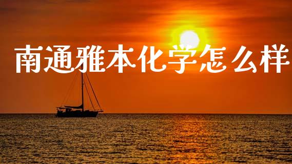 南通雅本化学怎么样_https://m.lcpcjs.com_白银期货保证金_第1张