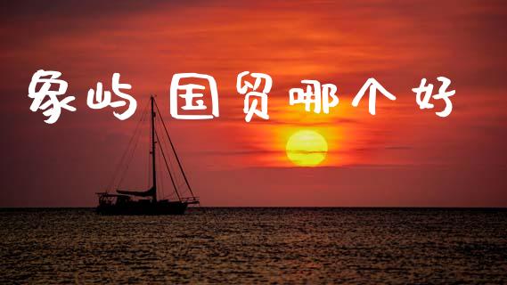 象屿 国贸哪个好_https://m.lcpcjs.com_恒指期货保证金_第1张