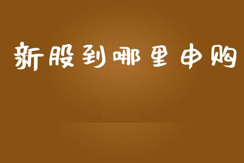 新股到哪里申购_https://m.lcpcjs.com_期货交易时间_第1张