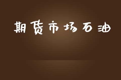 期货市场石油_https://m.lcpcjs.com_恒指期货保证金_第1张