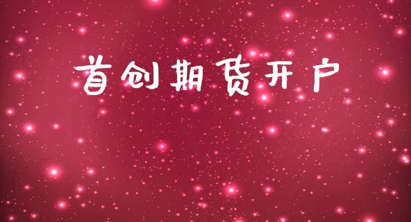 首创期货开户_https://m.lcpcjs.com_恒指期货保证金_第1张