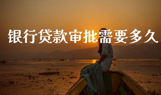银行贷款审批需要多久_https://m.lcpcjs.com_期货交易_第1张