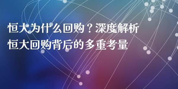 恒大为什么回购？深度解析恒大回购背后的多重考量_https://m.lcpcjs.com_期货交易_第1张