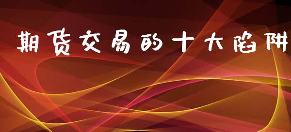 期货交易的十大陷阱_https://m.lcpcjs.com_期货交易_第1张