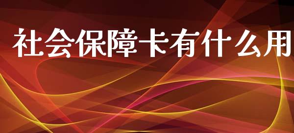 社会保障卡有什么用_https://m.lcpcjs.com_期货交易_第1张