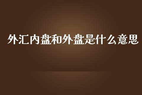 外汇内盘和外盘是什么意思_https://m.lcpcjs.com_期货交易_第1张