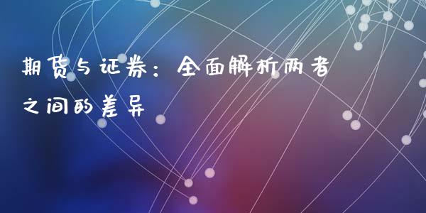 期货与证券:全面解析两者之间的差异_期货交易_第1张_白银期货保证金_期货交易_恒指期货保证金_期货交易时间 期货与证券:全面解析两者之间的差异_https://m.lcpcjs.com_期货交易_第1张