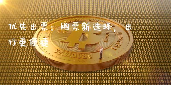 优先出票：购票新选择，出行更便捷_https://m.lcpcjs.com_期货交易_第1张