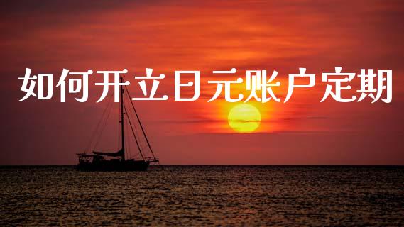 如何开立日元账户定期_https://m.lcpcjs.com_期货交易时间_第1张