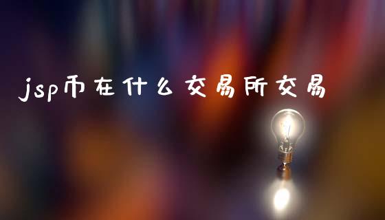 jsp币在什么交易所交易_恒指期货保证金_第1张_白银期货保证金_期货交易_恒指期货保证金_期货交易时间 jsp币在什么交易所交易_https://m.lcpcjs.com_恒指期货保证金_第1张
