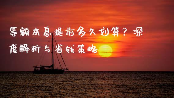 等额本息提前多久划算？深度解析与省钱策略_https://m.lcpcjs.com_期货交易时间_第1张
