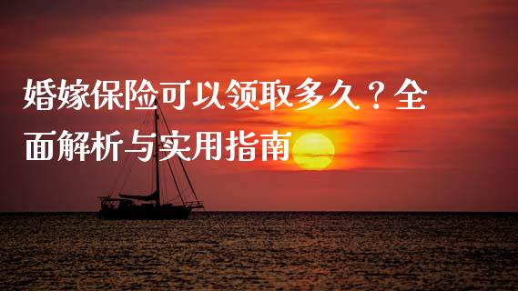 婚嫁保险可以领取多久？全面解析与实用指南_https://m.lcpcjs.com_白银期货保证金_第1张